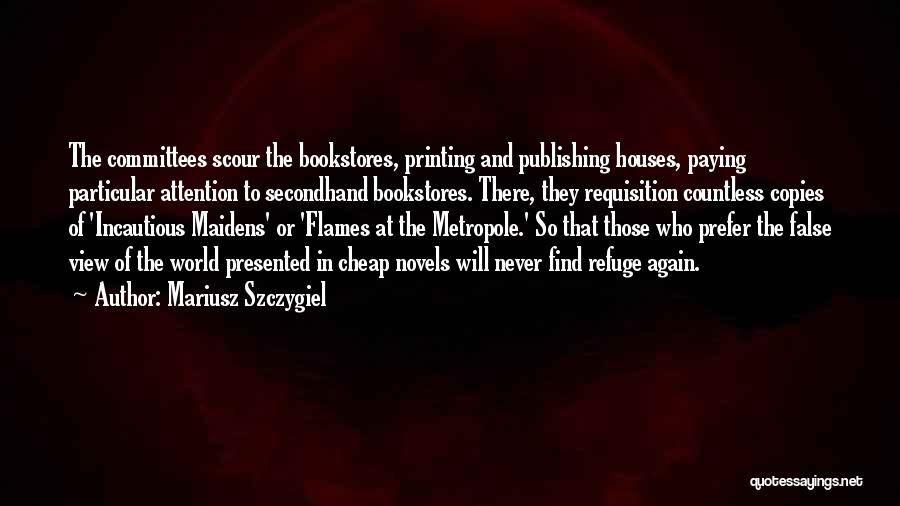 Mariusz Szczygiel Quotes: The Committees Scour The Bookstores, Printing And Publishing Houses, Paying Particular Attention To Secondhand Bookstores. There, They Requisition Countless Copies