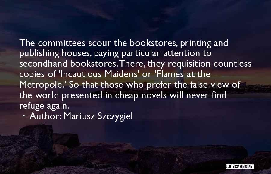 Mariusz Szczygiel Quotes: The Committees Scour The Bookstores, Printing And Publishing Houses, Paying Particular Attention To Secondhand Bookstores. There, They Requisition Countless Copies