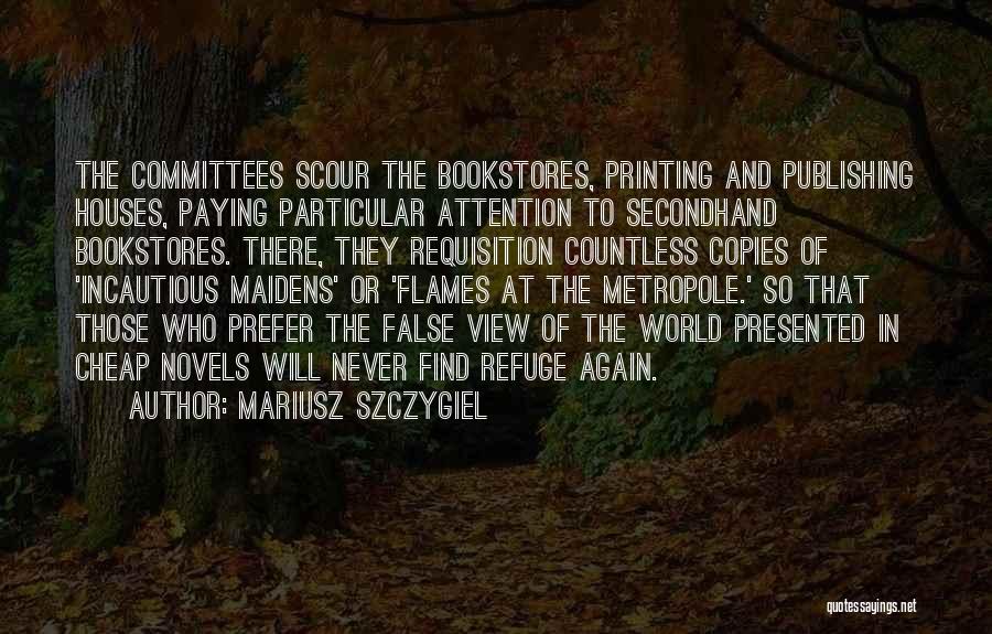 Mariusz Szczygiel Quotes: The Committees Scour The Bookstores, Printing And Publishing Houses, Paying Particular Attention To Secondhand Bookstores. There, They Requisition Countless Copies