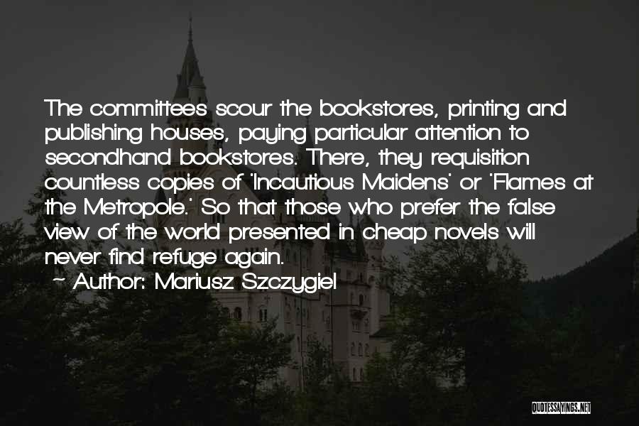 Mariusz Szczygiel Quotes: The Committees Scour The Bookstores, Printing And Publishing Houses, Paying Particular Attention To Secondhand Bookstores. There, They Requisition Countless Copies
