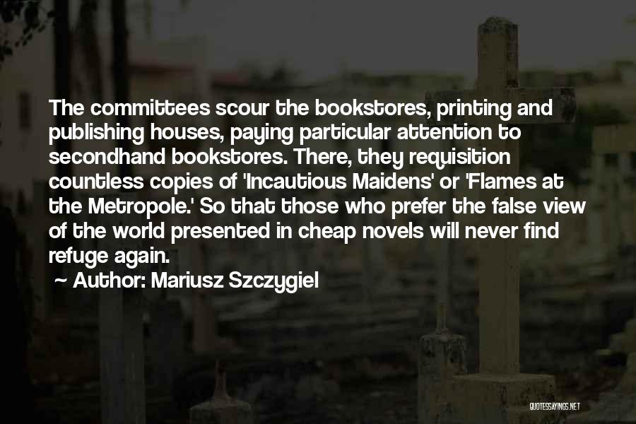 Mariusz Szczygiel Quotes: The Committees Scour The Bookstores, Printing And Publishing Houses, Paying Particular Attention To Secondhand Bookstores. There, They Requisition Countless Copies