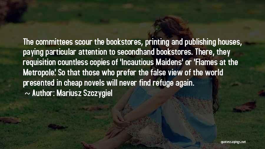Mariusz Szczygiel Quotes: The Committees Scour The Bookstores, Printing And Publishing Houses, Paying Particular Attention To Secondhand Bookstores. There, They Requisition Countless Copies