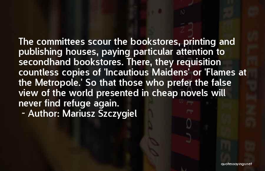 Mariusz Szczygiel Quotes: The Committees Scour The Bookstores, Printing And Publishing Houses, Paying Particular Attention To Secondhand Bookstores. There, They Requisition Countless Copies