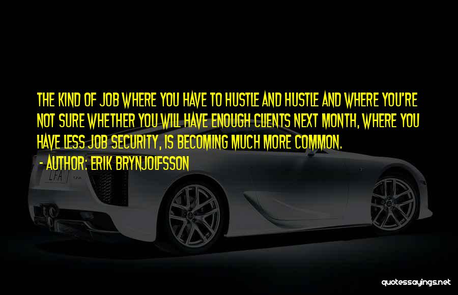 Erik Brynjolfsson Quotes: The Kind Of Job Where You Have To Hustle And Hustle And Where You're Not Sure Whether You Will Have