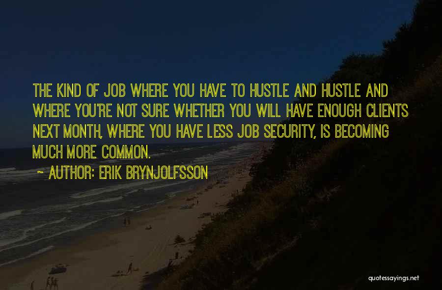 Erik Brynjolfsson Quotes: The Kind Of Job Where You Have To Hustle And Hustle And Where You're Not Sure Whether You Will Have
