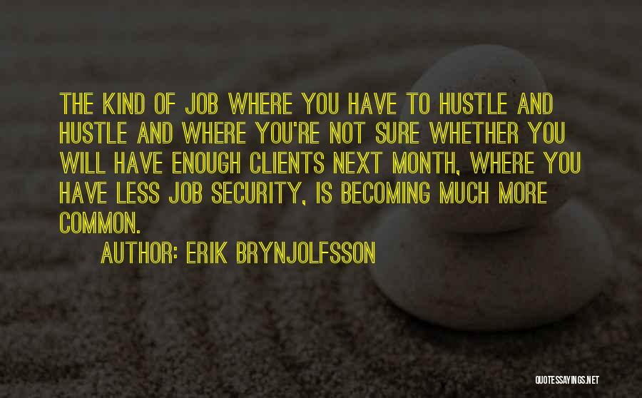 Erik Brynjolfsson Quotes: The Kind Of Job Where You Have To Hustle And Hustle And Where You're Not Sure Whether You Will Have
