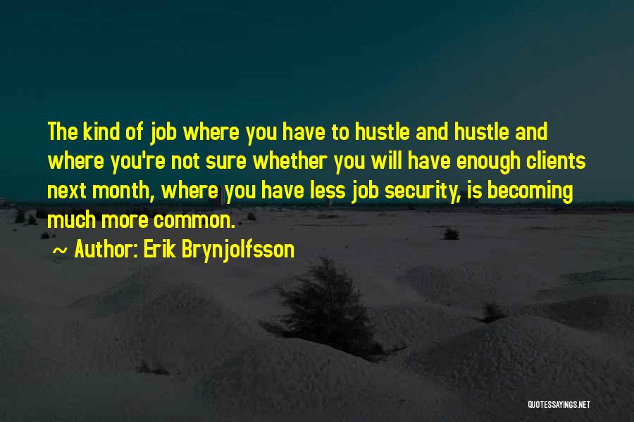 Erik Brynjolfsson Quotes: The Kind Of Job Where You Have To Hustle And Hustle And Where You're Not Sure Whether You Will Have
