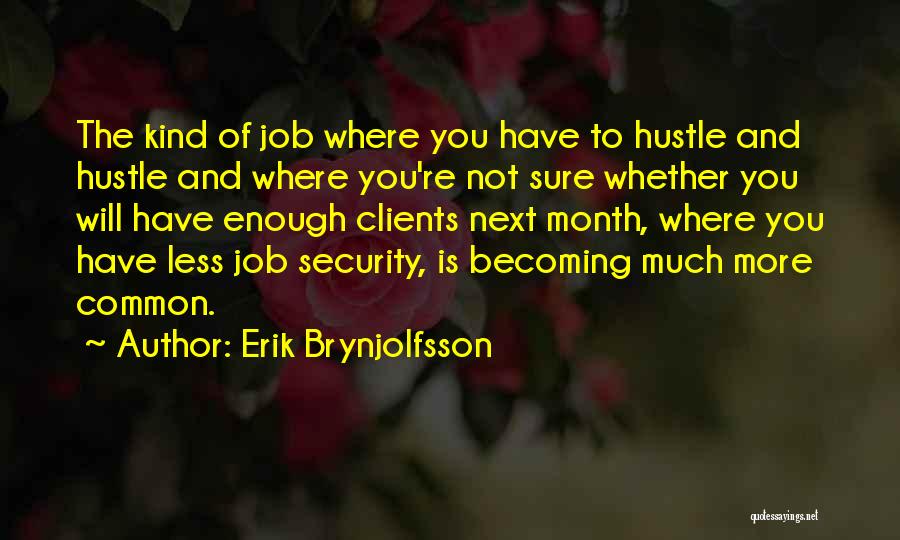 Erik Brynjolfsson Quotes: The Kind Of Job Where You Have To Hustle And Hustle And Where You're Not Sure Whether You Will Have