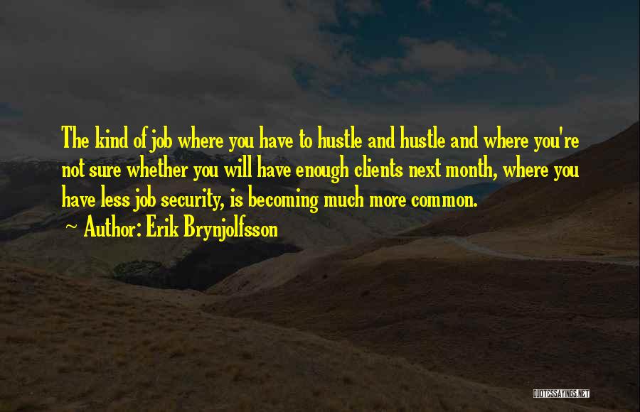 Erik Brynjolfsson Quotes: The Kind Of Job Where You Have To Hustle And Hustle And Where You're Not Sure Whether You Will Have