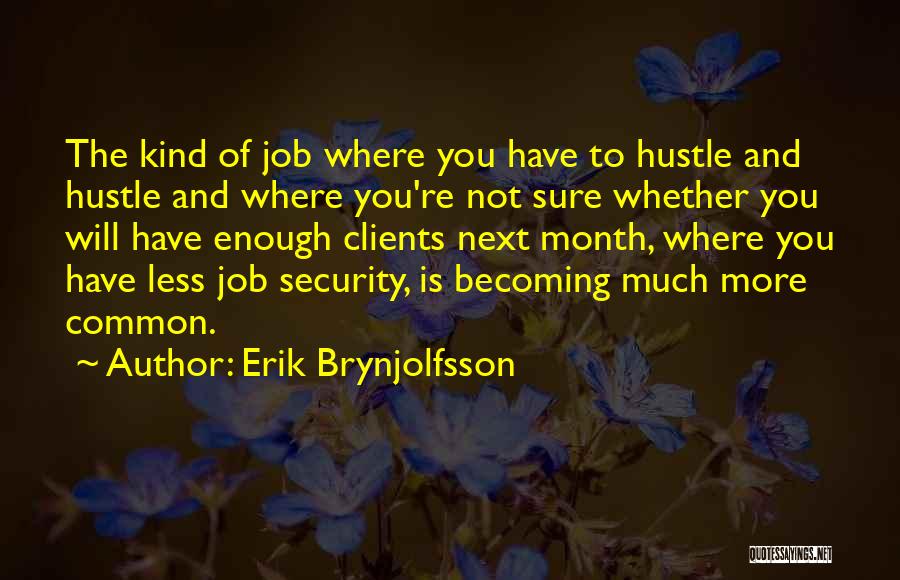 Erik Brynjolfsson Quotes: The Kind Of Job Where You Have To Hustle And Hustle And Where You're Not Sure Whether You Will Have