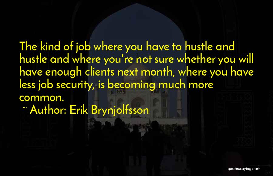 Erik Brynjolfsson Quotes: The Kind Of Job Where You Have To Hustle And Hustle And Where You're Not Sure Whether You Will Have