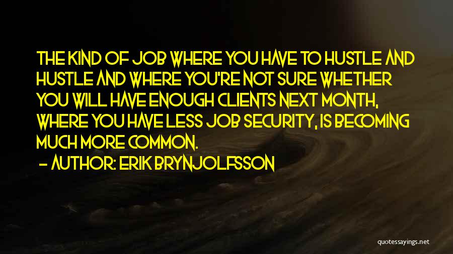 Erik Brynjolfsson Quotes: The Kind Of Job Where You Have To Hustle And Hustle And Where You're Not Sure Whether You Will Have
