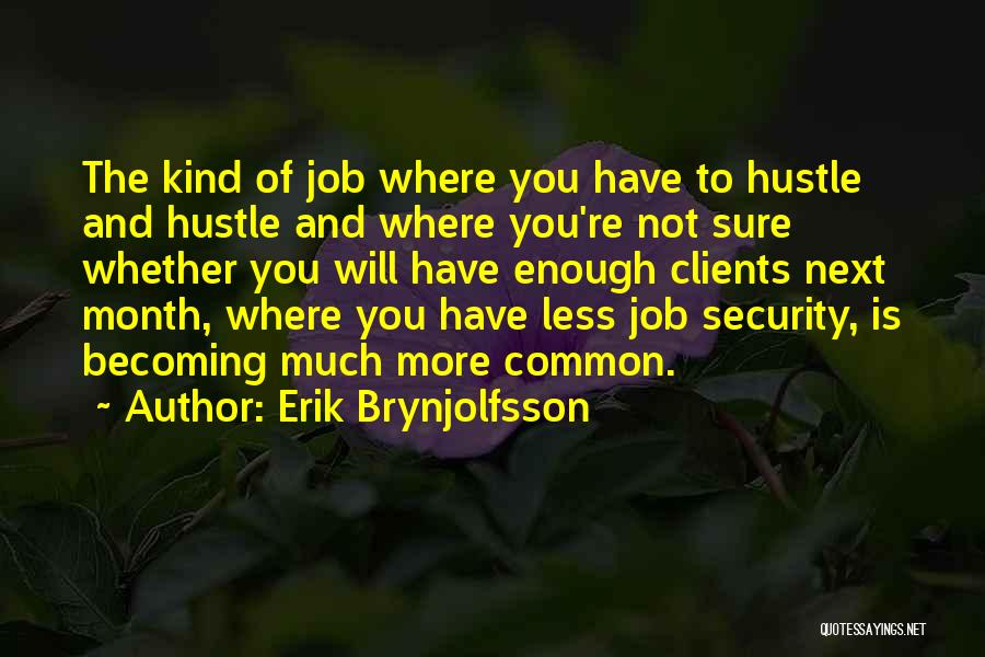 Erik Brynjolfsson Quotes: The Kind Of Job Where You Have To Hustle And Hustle And Where You're Not Sure Whether You Will Have