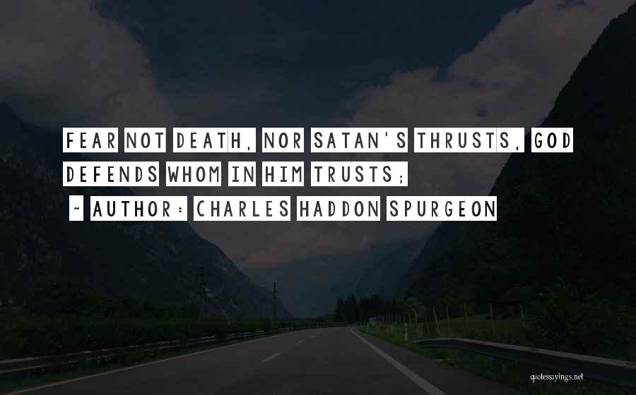 Charles Haddon Spurgeon Quotes: Fear Not Death, Nor Satan's Thrusts, God Defends Whom In Him Trusts;