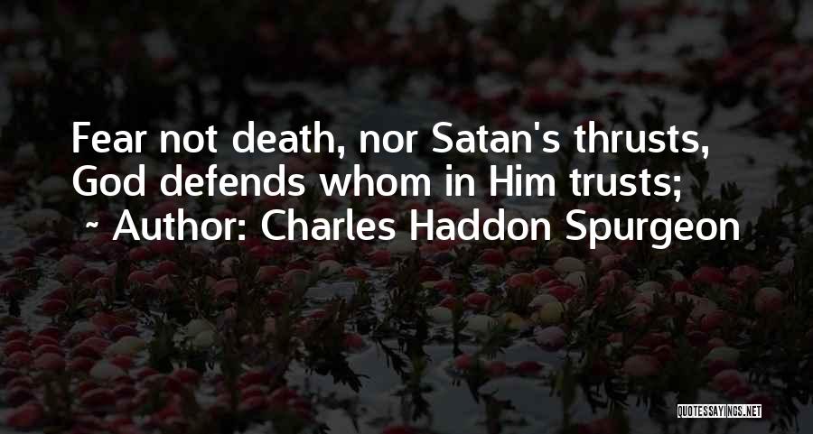 Charles Haddon Spurgeon Quotes: Fear Not Death, Nor Satan's Thrusts, God Defends Whom In Him Trusts;