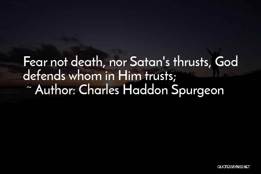 Charles Haddon Spurgeon Quotes: Fear Not Death, Nor Satan's Thrusts, God Defends Whom In Him Trusts;