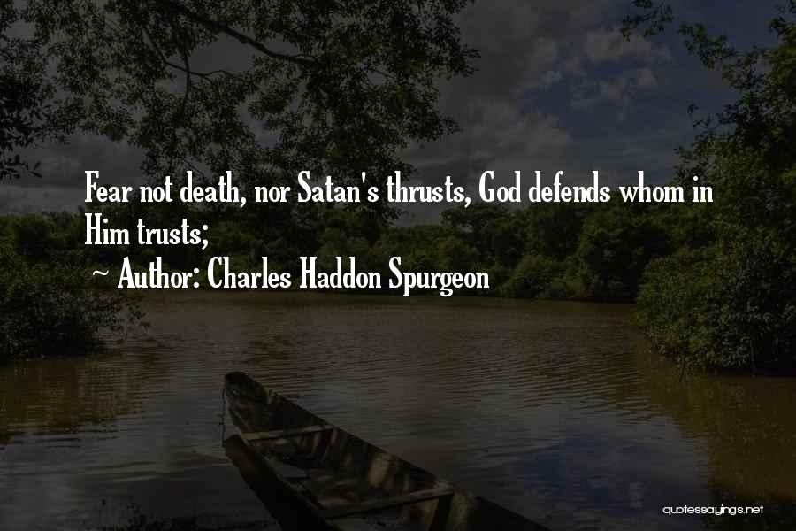 Charles Haddon Spurgeon Quotes: Fear Not Death, Nor Satan's Thrusts, God Defends Whom In Him Trusts;