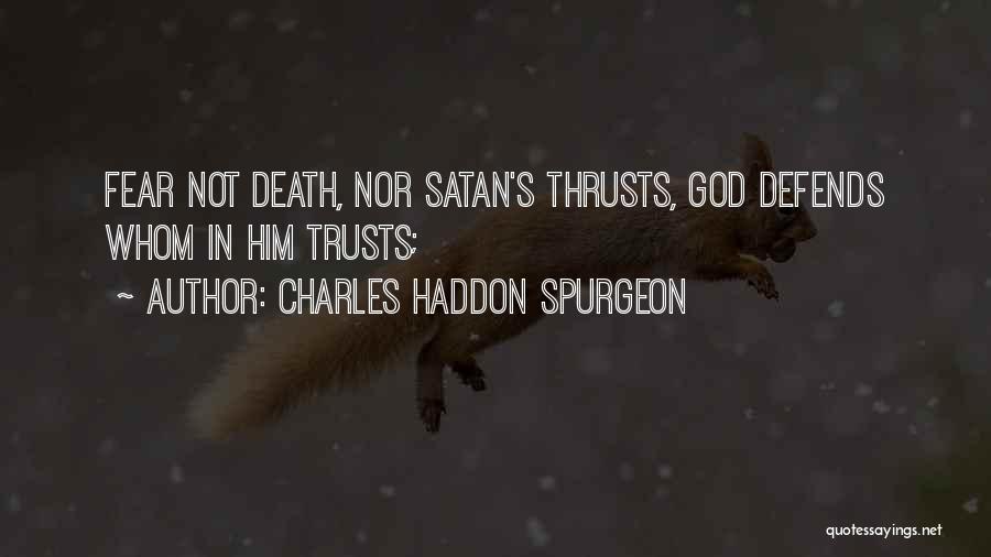 Charles Haddon Spurgeon Quotes: Fear Not Death, Nor Satan's Thrusts, God Defends Whom In Him Trusts;