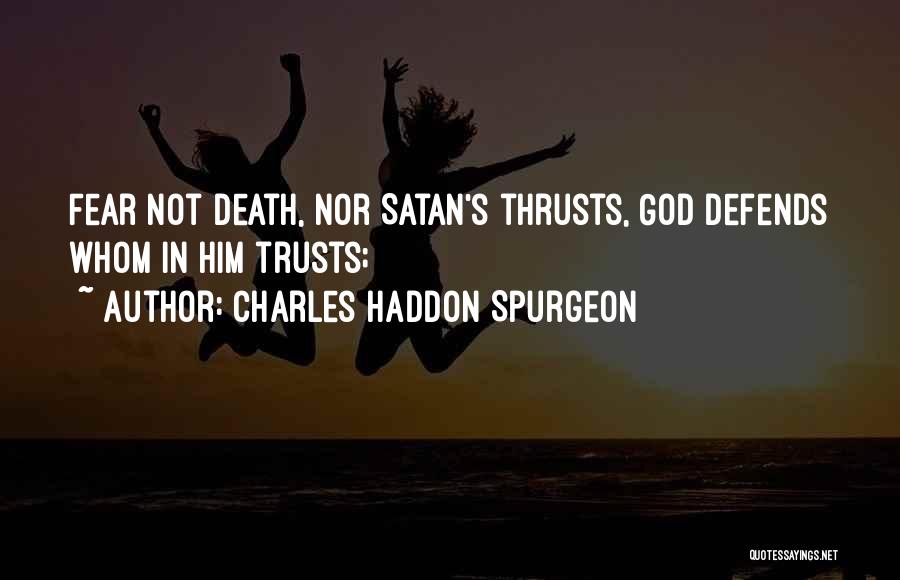 Charles Haddon Spurgeon Quotes: Fear Not Death, Nor Satan's Thrusts, God Defends Whom In Him Trusts;