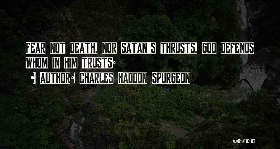 Charles Haddon Spurgeon Quotes: Fear Not Death, Nor Satan's Thrusts, God Defends Whom In Him Trusts;