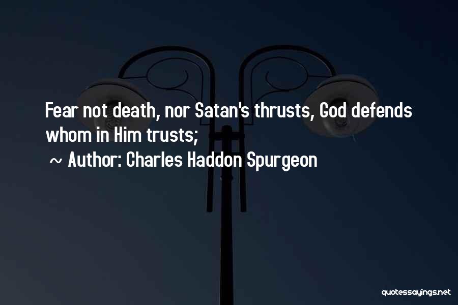 Charles Haddon Spurgeon Quotes: Fear Not Death, Nor Satan's Thrusts, God Defends Whom In Him Trusts;