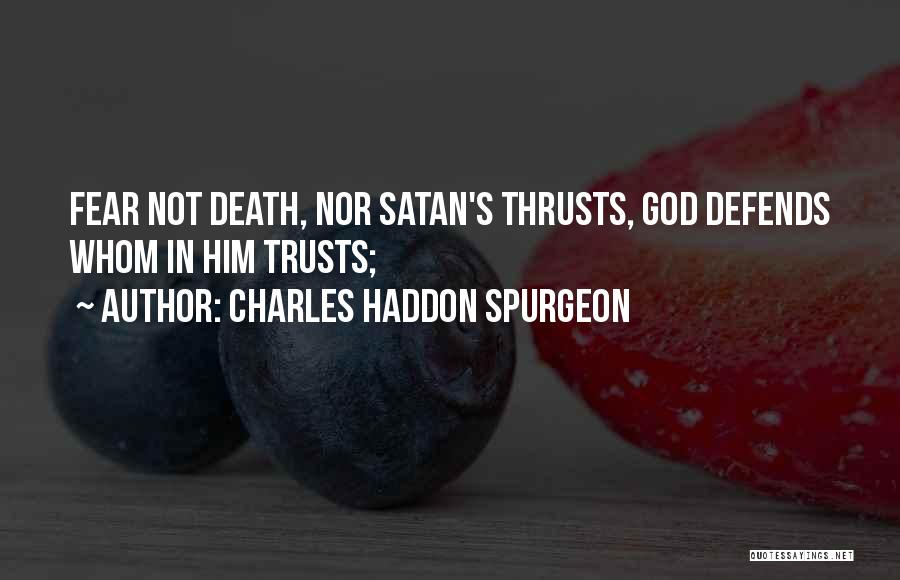 Charles Haddon Spurgeon Quotes: Fear Not Death, Nor Satan's Thrusts, God Defends Whom In Him Trusts;