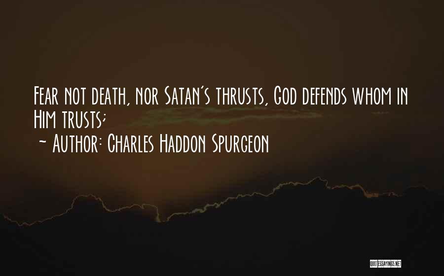 Charles Haddon Spurgeon Quotes: Fear Not Death, Nor Satan's Thrusts, God Defends Whom In Him Trusts;