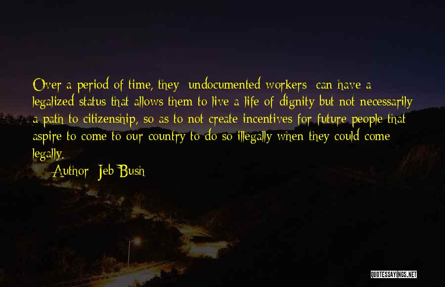 Jeb Bush Quotes: Over A Period Of Time, They [undocumented Workers] Can Have A Legalized Status That Allows Them To Live A Life