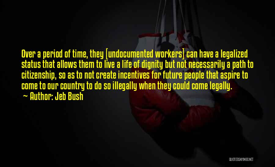 Jeb Bush Quotes: Over A Period Of Time, They [undocumented Workers] Can Have A Legalized Status That Allows Them To Live A Life