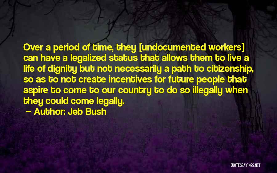 Jeb Bush Quotes: Over A Period Of Time, They [undocumented Workers] Can Have A Legalized Status That Allows Them To Live A Life