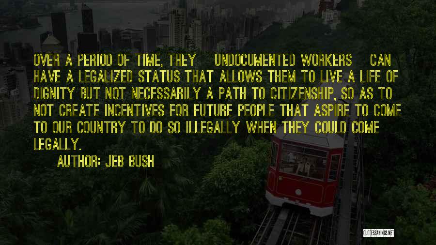 Jeb Bush Quotes: Over A Period Of Time, They [undocumented Workers] Can Have A Legalized Status That Allows Them To Live A Life