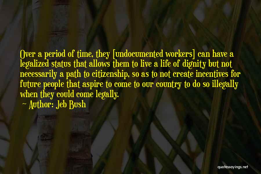 Jeb Bush Quotes: Over A Period Of Time, They [undocumented Workers] Can Have A Legalized Status That Allows Them To Live A Life