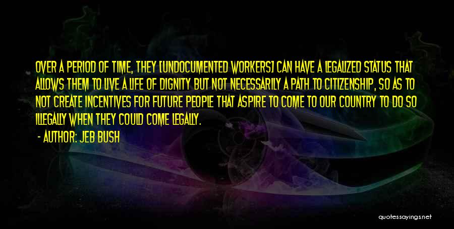 Jeb Bush Quotes: Over A Period Of Time, They [undocumented Workers] Can Have A Legalized Status That Allows Them To Live A Life