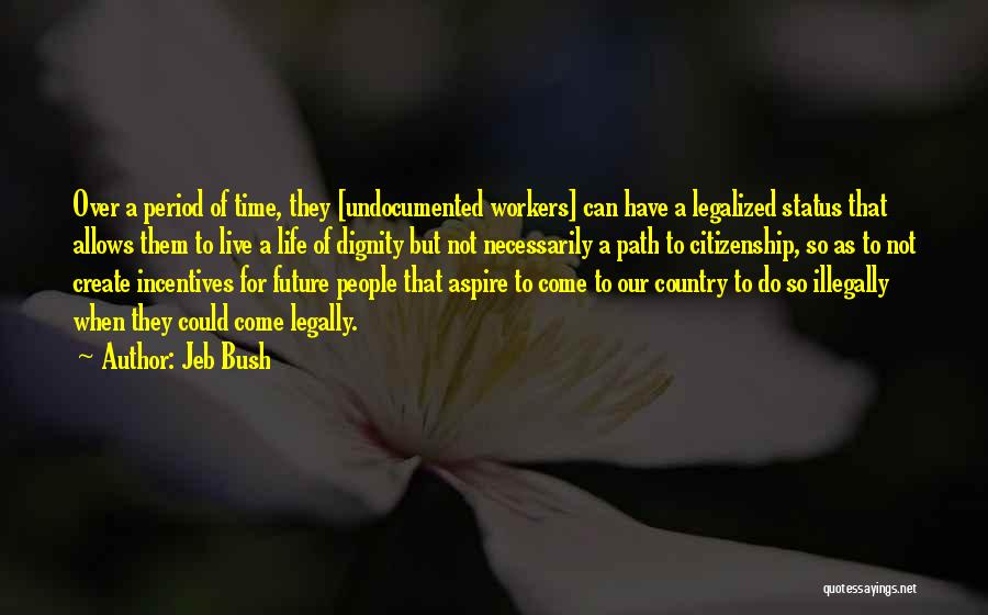 Jeb Bush Quotes: Over A Period Of Time, They [undocumented Workers] Can Have A Legalized Status That Allows Them To Live A Life