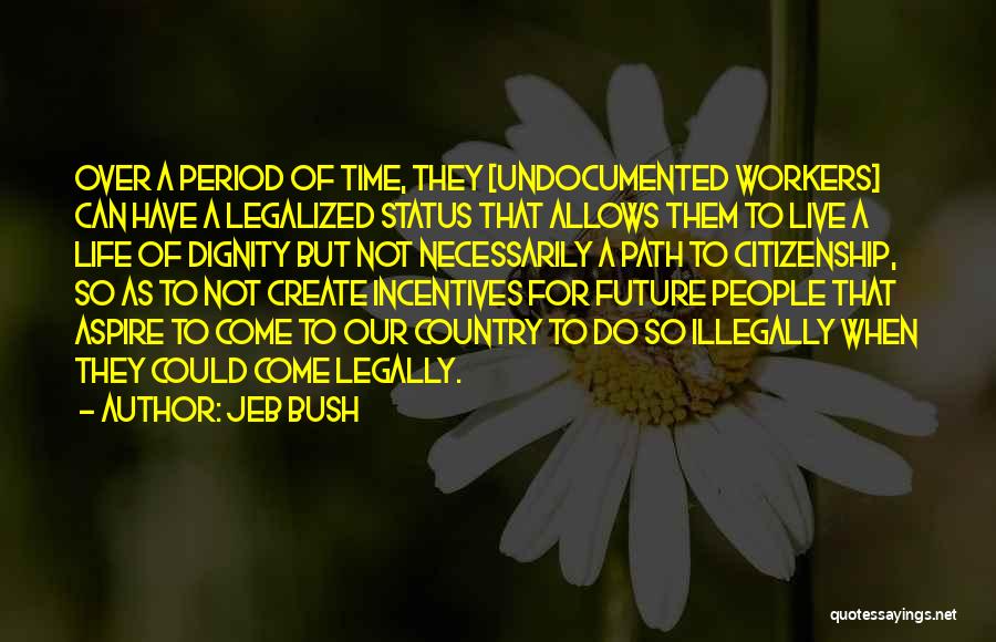 Jeb Bush Quotes: Over A Period Of Time, They [undocumented Workers] Can Have A Legalized Status That Allows Them To Live A Life