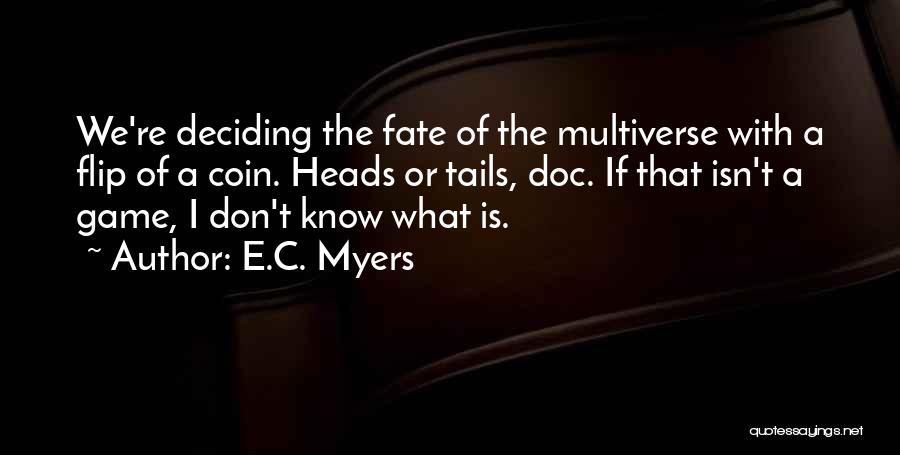 E.C. Myers Quotes: We're Deciding The Fate Of The Multiverse With A Flip Of A Coin. Heads Or Tails, Doc. If That Isn't