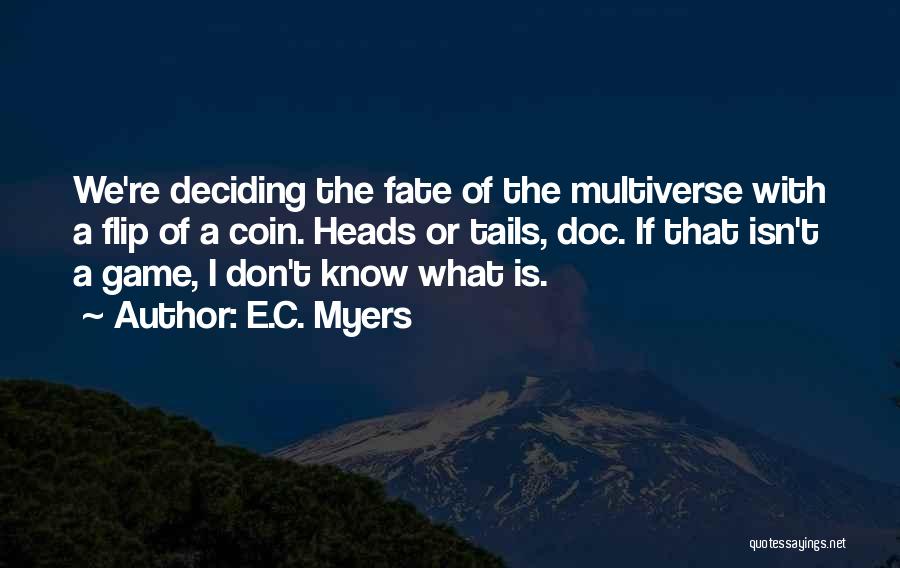 E.C. Myers Quotes: We're Deciding The Fate Of The Multiverse With A Flip Of A Coin. Heads Or Tails, Doc. If That Isn't