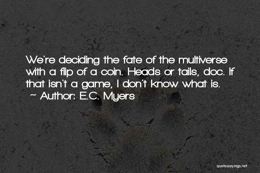 E.C. Myers Quotes: We're Deciding The Fate Of The Multiverse With A Flip Of A Coin. Heads Or Tails, Doc. If That Isn't