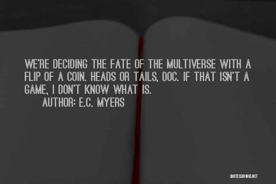 E.C. Myers Quotes: We're Deciding The Fate Of The Multiverse With A Flip Of A Coin. Heads Or Tails, Doc. If That Isn't