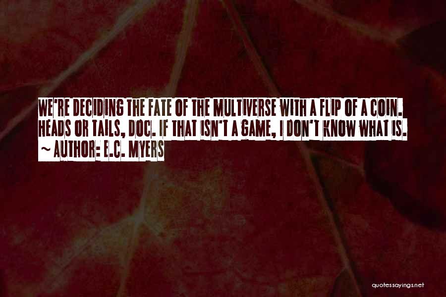 E.C. Myers Quotes: We're Deciding The Fate Of The Multiverse With A Flip Of A Coin. Heads Or Tails, Doc. If That Isn't