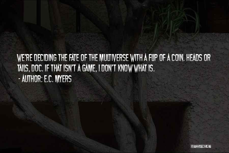 E.C. Myers Quotes: We're Deciding The Fate Of The Multiverse With A Flip Of A Coin. Heads Or Tails, Doc. If That Isn't