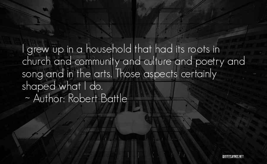 Robert Battle Quotes: I Grew Up In A Household That Had Its Roots In Church And Community And Culture And Poetry And Song