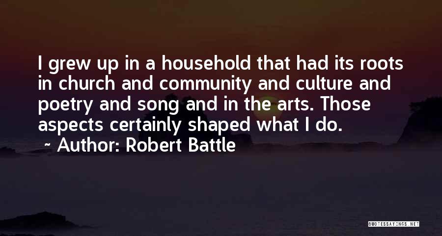 Robert Battle Quotes: I Grew Up In A Household That Had Its Roots In Church And Community And Culture And Poetry And Song