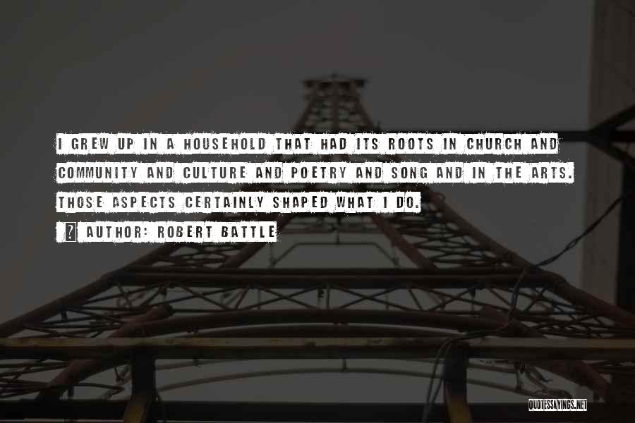 Robert Battle Quotes: I Grew Up In A Household That Had Its Roots In Church And Community And Culture And Poetry And Song