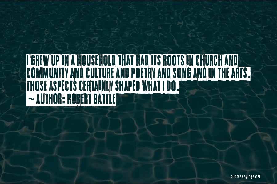 Robert Battle Quotes: I Grew Up In A Household That Had Its Roots In Church And Community And Culture And Poetry And Song