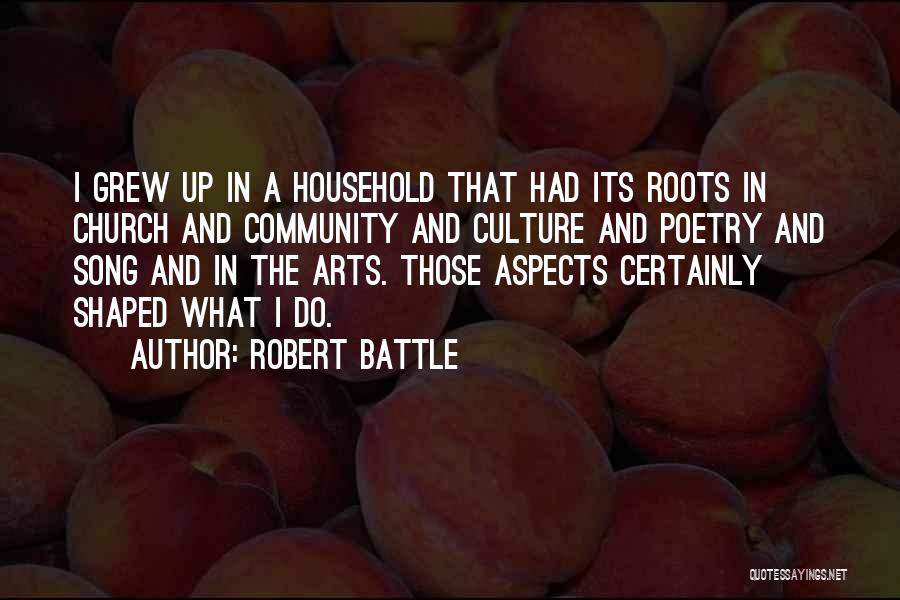 Robert Battle Quotes: I Grew Up In A Household That Had Its Roots In Church And Community And Culture And Poetry And Song