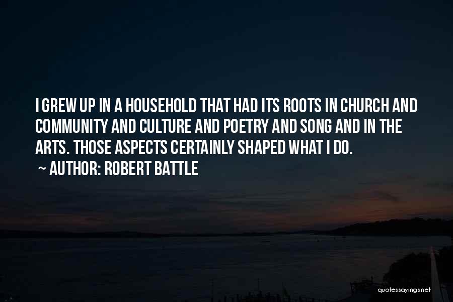 Robert Battle Quotes: I Grew Up In A Household That Had Its Roots In Church And Community And Culture And Poetry And Song