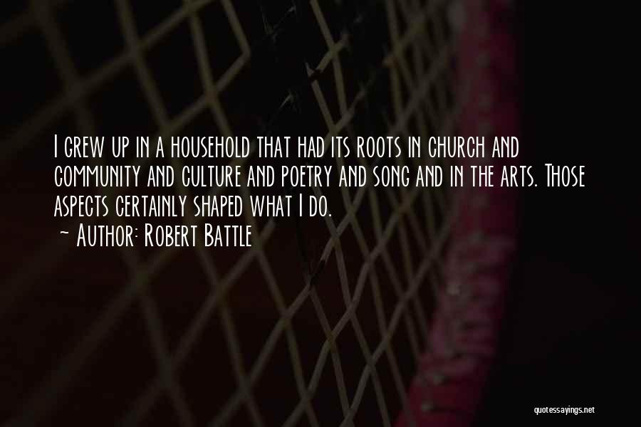Robert Battle Quotes: I Grew Up In A Household That Had Its Roots In Church And Community And Culture And Poetry And Song