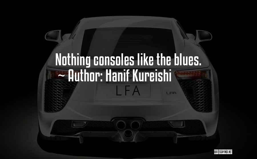 Hanif Kureishi Quotes: Nothing Consoles Like The Blues.