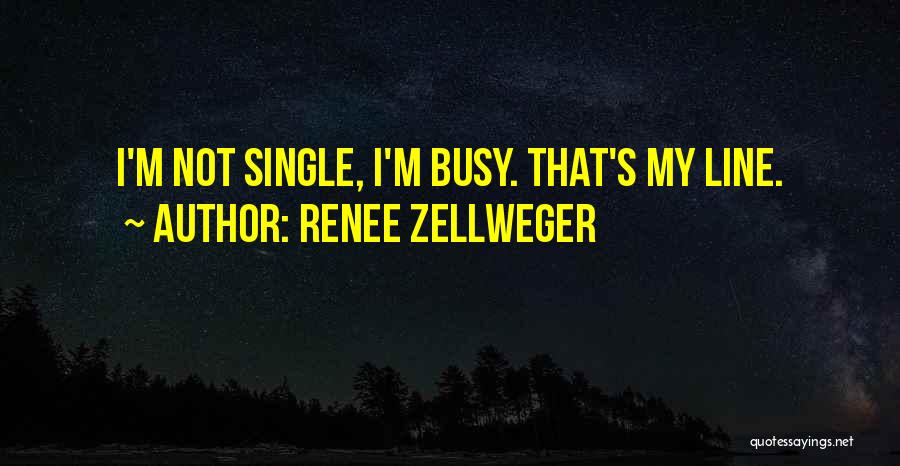 Renee Zellweger Quotes: I'm Not Single, I'm Busy. That's My Line.